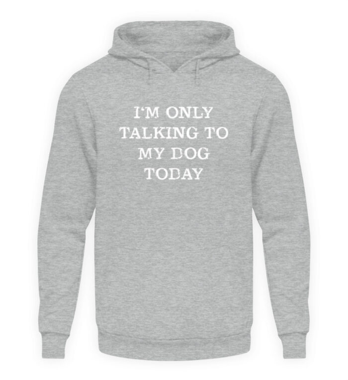 I-m only talking to my dog today - Unisex Kapuzenpullover Hoodie-6807