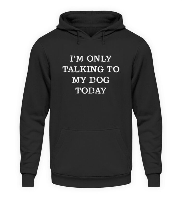 I-m only talking to my dog today - Unisex Kapuzenpullover Hoodie-639