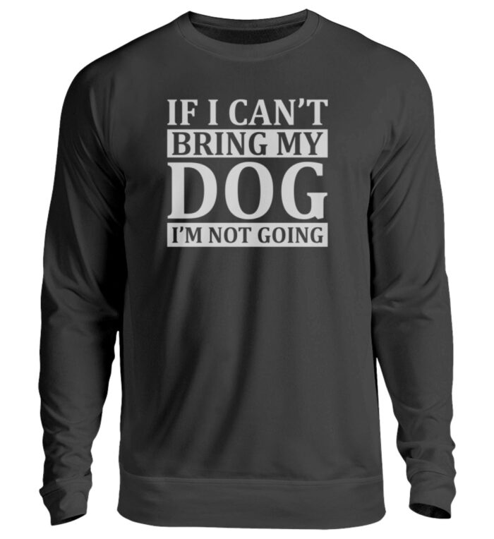 If I can-t bring my dog I-m not going - Unisex Pullover-1624