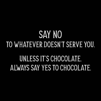 Kollektion Say no to whatever doesn't serve you. Unless it's chocolate. Always say yes to chocolate.