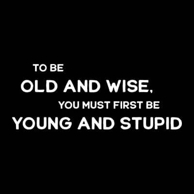 Kollektion To Be Old And Wise, You Must First Be Young And Stupid