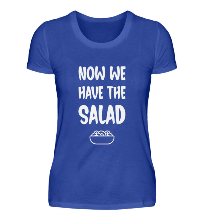 NOW WE HAVE THE SALAD - Damenshirt-2496